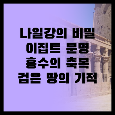 나일강, 단순한 강이 아니다? | 이집트 문명을 만든 숨겨진 이야기 | 홍수가 가져다준 축복, 검은 땅 | 농업 정착과 신권 정치의 시작 | 나일강의 재발견